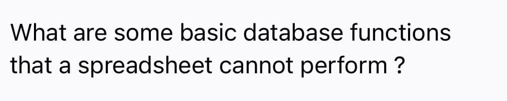 What are some basic database functions
that a spreadsheet cannot perform ?
