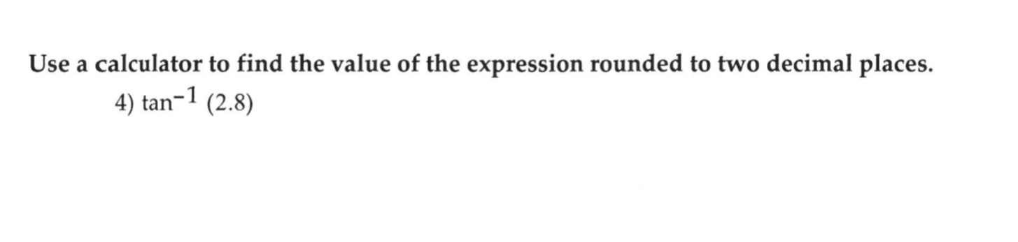 Use a calculator to find the value of the expression rounded to two decimal places.
4) tan¬1 (2.8)
