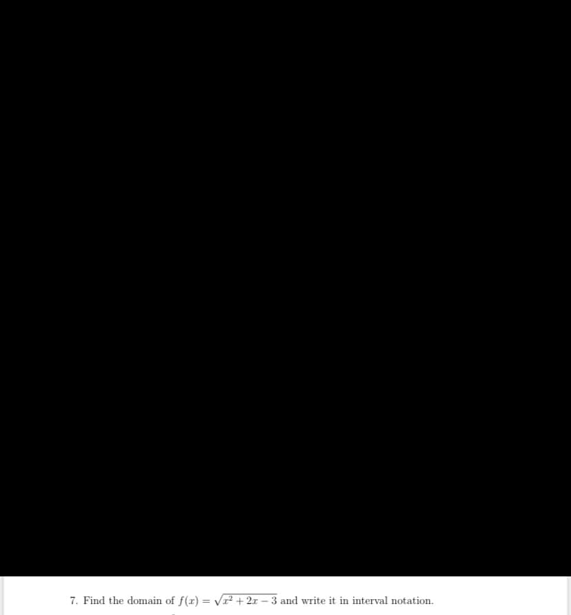 7. Find the domain of f(x) = Vr² + 2x – 3 and write it in interval notation.
%3D
