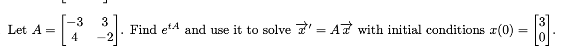 -3
Let A =
4
Find etA and use it to solve ' = A with initial conditions x(0) = |.
-2
