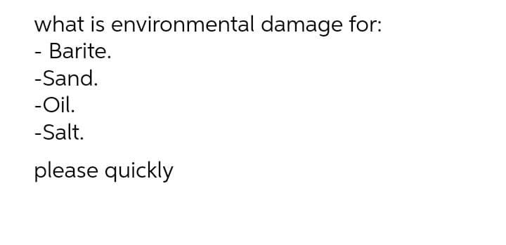 what is environmental damage for:
- Barite.
-Sand.
-Oil.
-Salt.
please quickly
