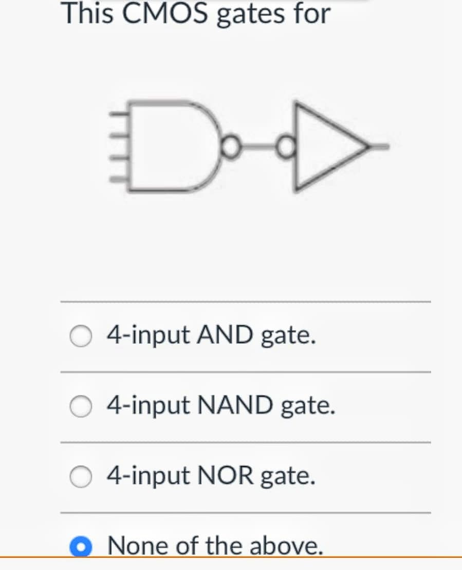 This CMOS gates for
4-input AND gate.
4-input NAND gate.
4-input NOR gate.
O None of the above.
