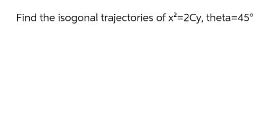 Find the isogonal trajectories of x²=2Cy, theta=45°
