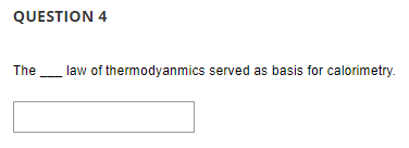 QUESTION 4
The
law of thermodyanmics served as basis for calorimetry.
