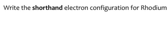 Write the shorthand electron configuration for Rhodium
