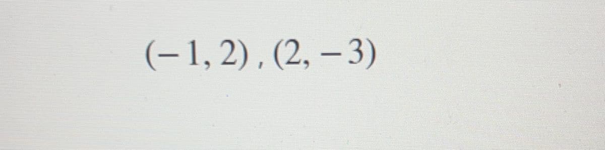 (-1, 2) , (2, – 3)
|
