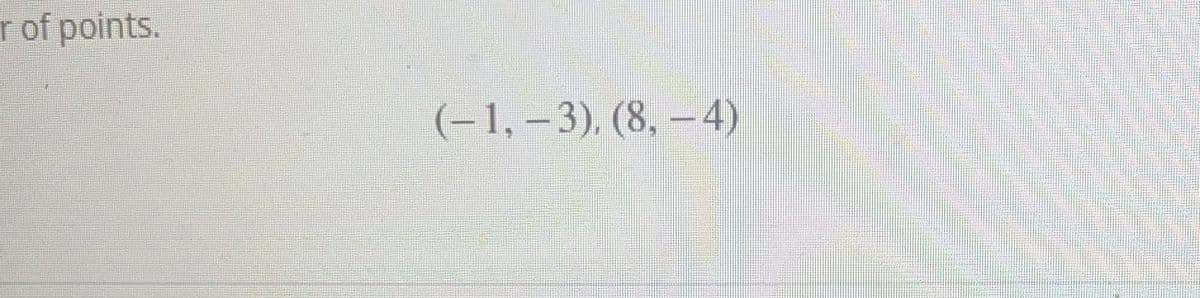 rof points.
(-1, – 3), (8, – 4)
