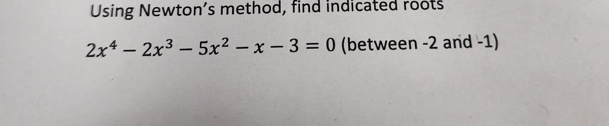 Using Newton's method, find indicated roots
2x42x35x²-x-3=0
(between -2 and -1)