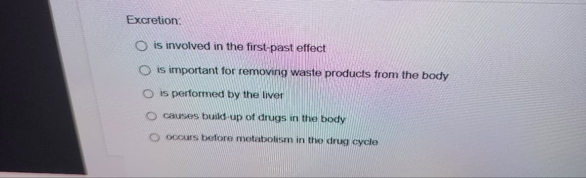 Excretion
is involved in the first-past effect
is important for removing waste products from the body
is performed by the liver
causes build-up of drugs in the body
occurs before metabolism in the drug cycle