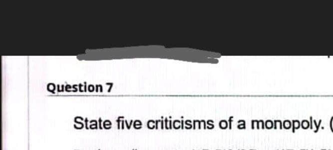 Question 7
State five criticisms of a monopoly.