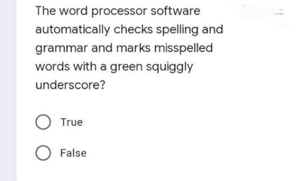 The word processor software
automatically checks spelling and
grammar and marks misspelled
words with a green squiggly
underscore?
True
O False
