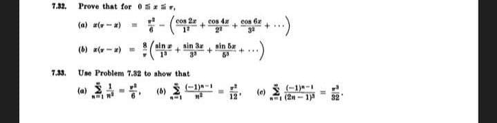 7.32.
Prove that for 05x S
cos 2r
cos 62
32
cos 4x
(a) a(w - *)
sin a
sin 3r
sin ba
(b) x(w- a) =
+...
7.33.
Use Problem 7.32 to show that
(a) 2
(6) C1)-1
12
(-1)-1
(2n - 1)
(e)
32
