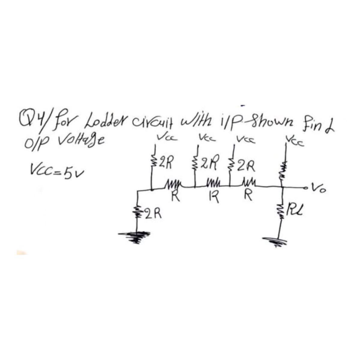 Q4/ for Lodder circuit with ilp-Shown find
Vcc
Vcc
Vcc
o/p Voltage
Vcc=5v
$2R
$2R
лин
$2R $2R
inn I un
1
R
www
RL
Vo