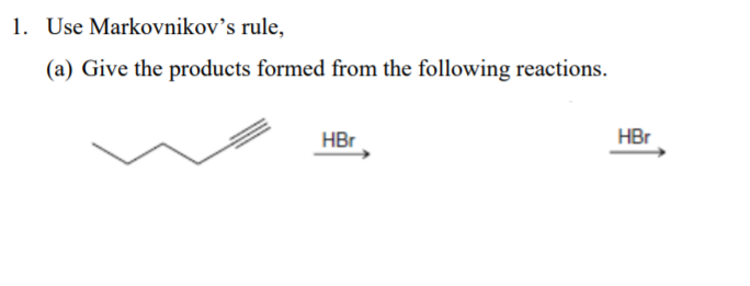 1. Use Markovnikov's rule,
(a) Give the products formed from the following reactions.
HBr
HBr
