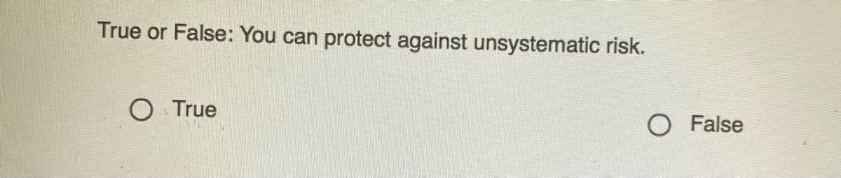 True or False: You can protect against unsystematic risk.
O True
O False
