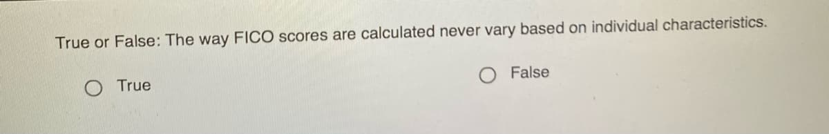 True or False: The way FICO scores are calculated never vary based on individual characteristics.
True
O False
