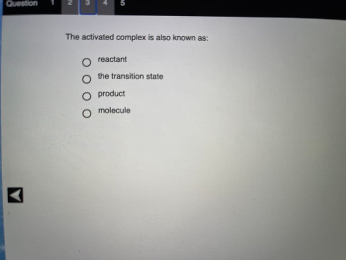 Question
The activated complex is also known as:
reactant
the transition state
product
O molecule
4.
O O 0 0
