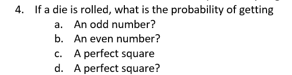 If a die is rolled, what is the probability of getting
a. An odd number?
b. An even number?
A perfect square
d. A perfect square?
C.
4.
