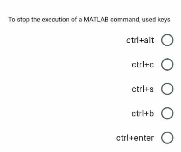 To stop the execution of a MATLAB command, used keys
ctrl+alt O
ctrl+c O
ctrl+s O
ctrl+b O
ctrl+enter O
