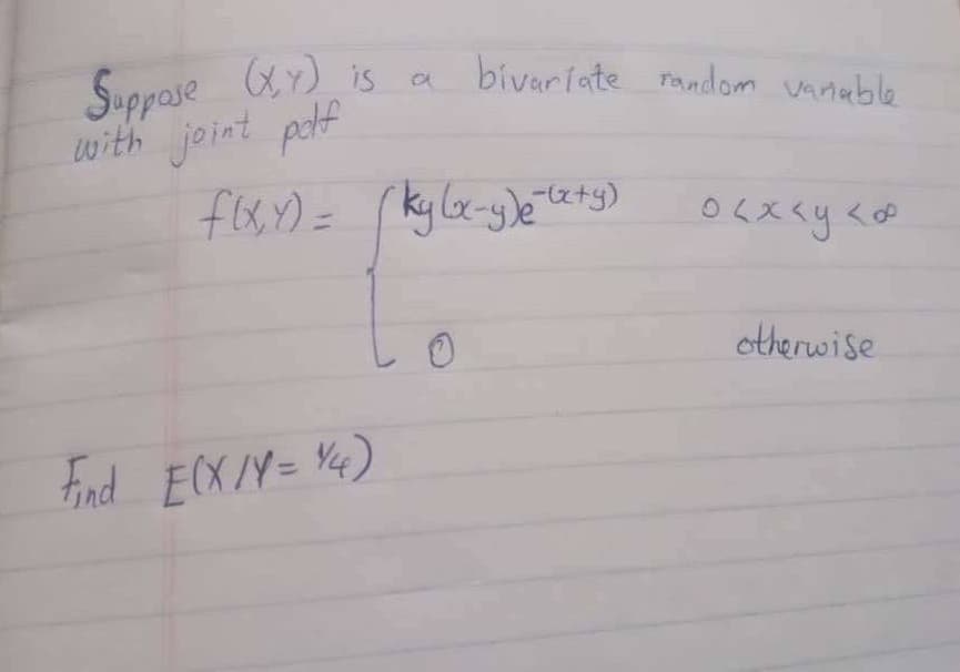 Suppase (xY) is a
with joint pof
flxy) =
biveriate random vanuble
(ky lx-g)e tetg)
otherwise
tind ECXIY= Y4)
