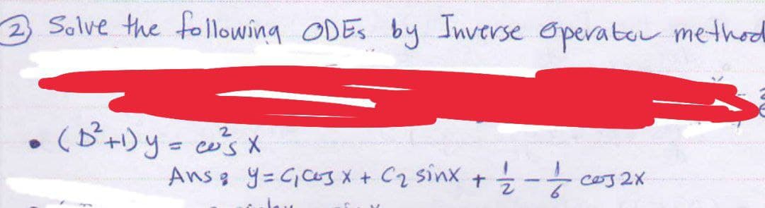 2 Solve the following ODES by Inverse Operator method
2
(B²+1)y= cos x
Ans & Y = C₁ C3 x + C₂ sinx + 1/2 - 1/cos2x
2X
waven abo