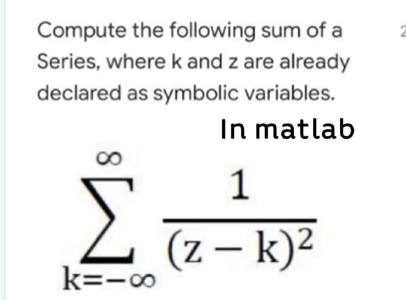 Compute the following sum of a
Series, where k and z are already
declared as symbolic variables.
In matlab
1
2 (z– k)?
k=-0
