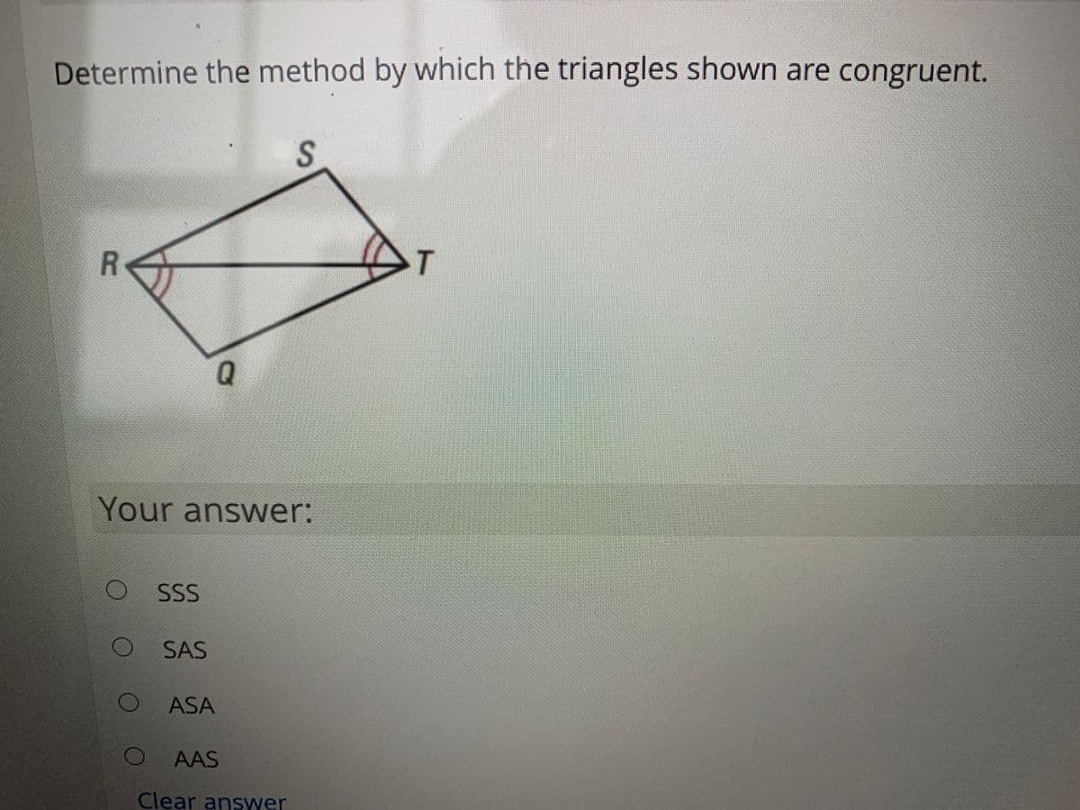 Determine the method by which the triangles shown are congruent.
R<
T
Your answer:
SS
SAS
ASA
AAS
Clear ansywer
