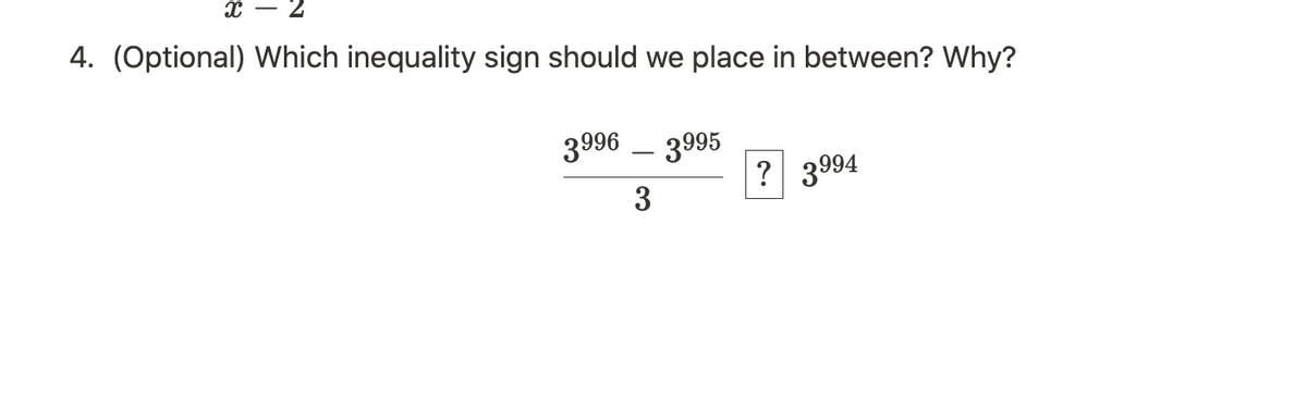 X
4. (Optional) Which inequality sign should we place in between? Why?
3996 – 3995
3
? 3994