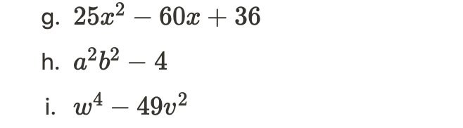 g. 25x²60x + 36
h. a²b² - 4
i. w4 - 49v²