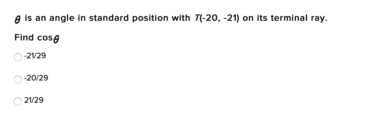 e is an angle in standard position with T(-20, -21) on its terminal ray.
Find cose
-21/29
-20/29
21/29
