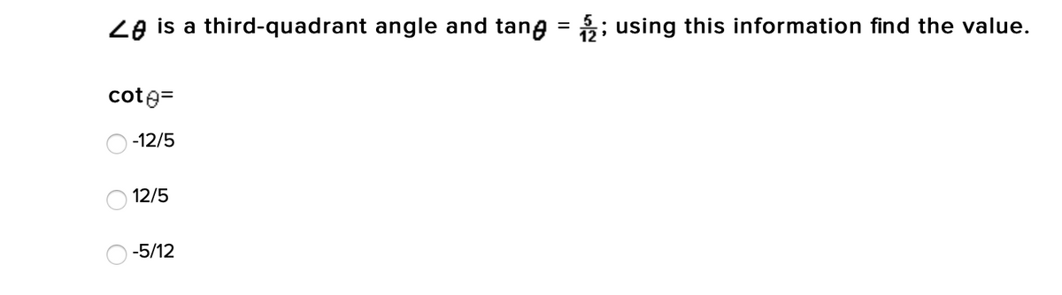 Ze is a third-quadrant angle and tang
3; using this information find the value.
||
cote=
-12/5
12/5
-5/12
