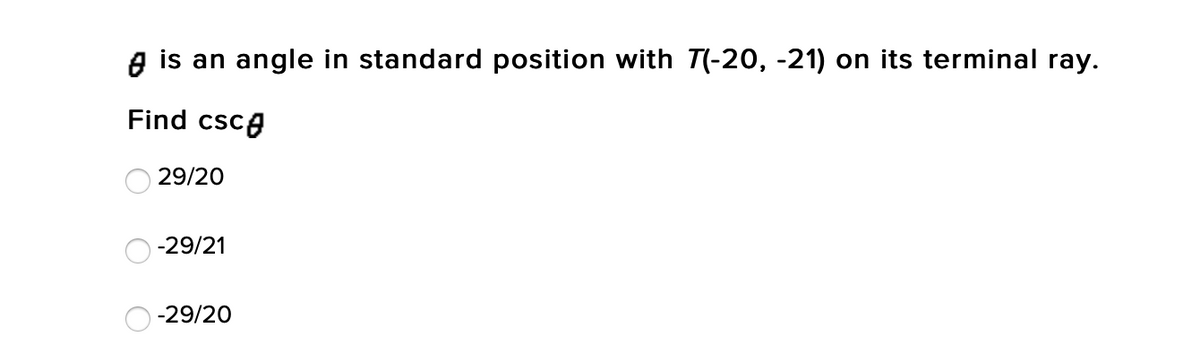 A is an angle in standard position with T(-20, -21) on its terminal ray.
Find csca
29/20
-29/21
-29/20
