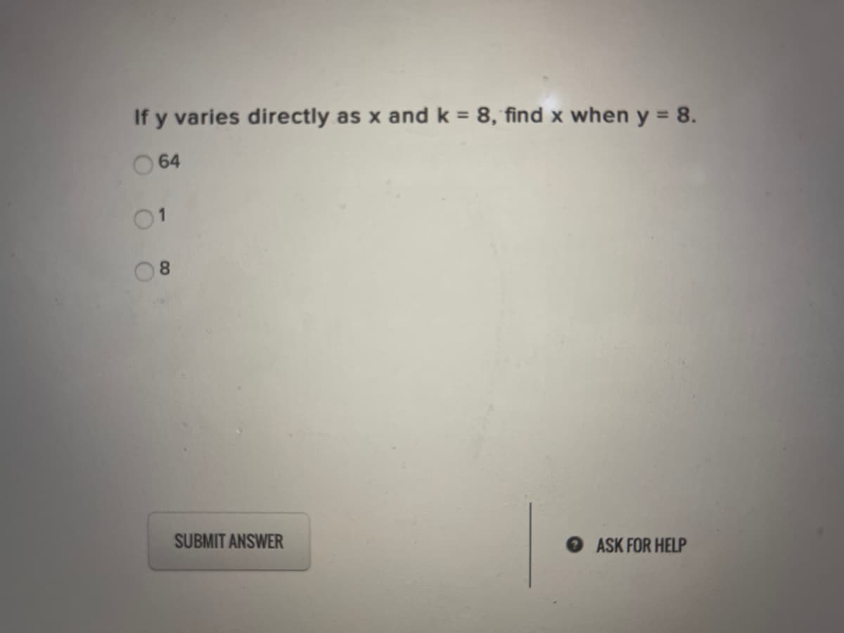 If y varies directly as x and k = 8, find x when y = 8.
%3D
64
01
8.
SUBMIT ANSWER
ASK FOR HELP
