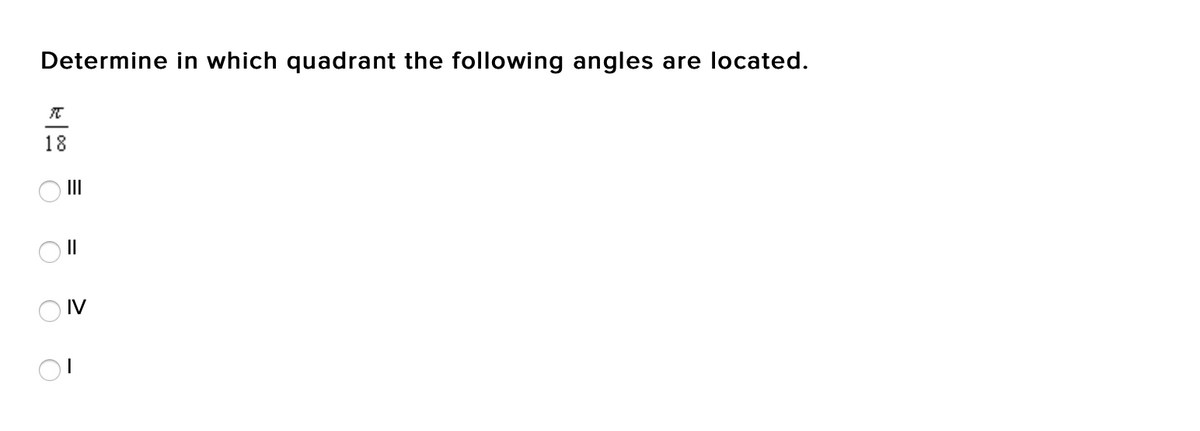 Determine in which quadrant the following angles are located.
18
O II
O IV
