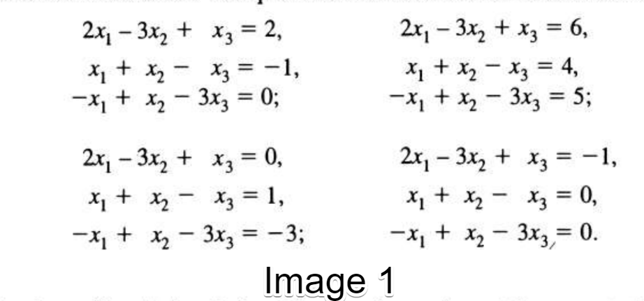 2x, – 3x, + x3 = 2,
2x, - 3x, + x3 = 6,
%3D
X1 + Xz - Xz = -1,
-X + x, - 3x3 = 0;
X1 + x, - X3 = 4,
ーX」+- 3x, = 5;
%3D
2x, - 3x, + x3 = 0,
2x, - 3x, + x3 = -1,
X1 + x - X3 = 1,
-X1 + x - 3x3 = -3;
X1 + Xq - Xz = 0,
-X + x - 3x3 = 0.
%3D
Image 1
