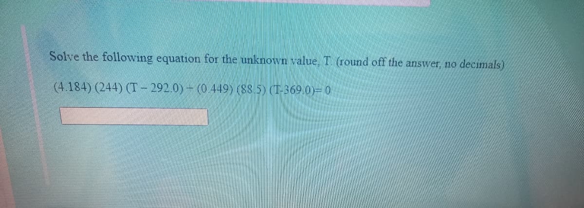 Sohve the following equation for the unknown value. T(round off the answer no decmals
(4184) (244) (T-292.0)- (0.449) (S85) (T369.0)=0
