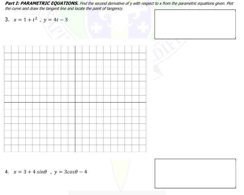 Part I: PARAMETRIC EQUATIONS. Find the second derivative of y with respect to x from the parametric equations given. Plot
the curve and draw the tangent line and locate the point of tangency.
3. x=1+t²,
y = 4t - 3
4. x = 3 + 4 sine, y = 3cose - 4
PJ
DIN