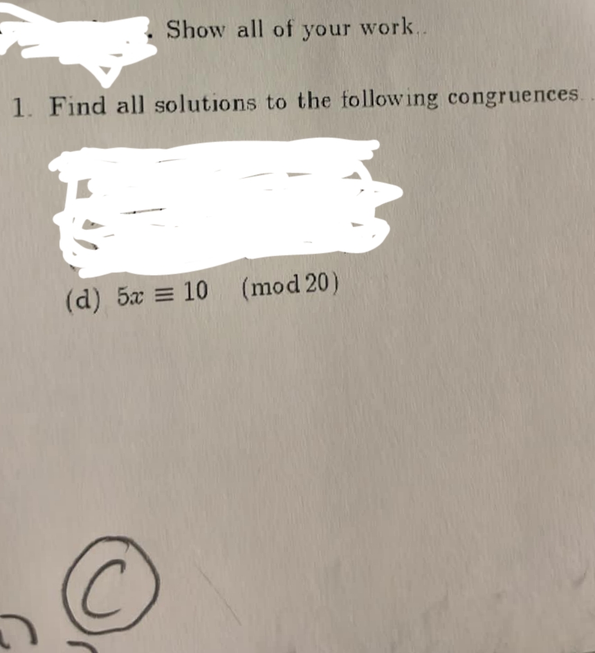 Show all of your work..
1. Find all solutions to the following congruences.
(d) 5x = 10 (mod 20)
