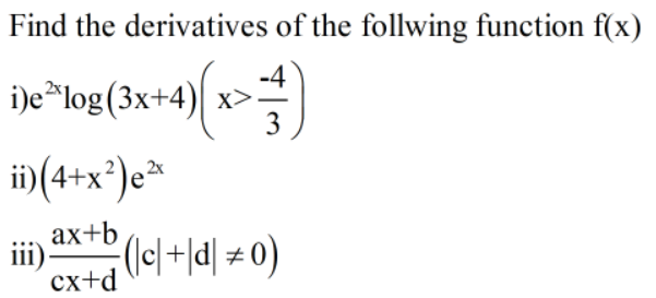 Find the derivatives of the follwing function f(x)
ie*log(3x+4) x>=
i)e*log(3x+4)|
ii)(4+x³)e*
аx+b
iii)
(lc|+|d| # 0)
cx+d
