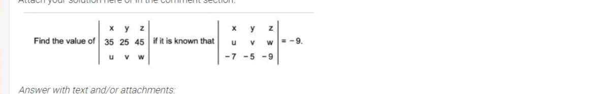 х у
y
Find the value of 35 25 45 if it is known that
u
= -9.
V
w
u
v w
-7 -5
-9
Answer with text and/or attachments:
