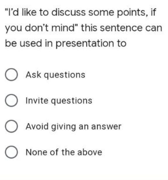 "I'd like to
discuss some points, if
you don't mind" this sentence can
be used in presentation to
Ask questions
O Invite
questions
O Avoid giving an answer
O None of the above