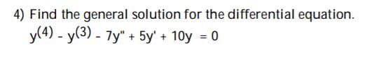 4) Find the general solution for the differential equation.
y(4) - y(3) - 7y" + 5y' + 10y = 0
