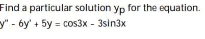 Find a particular solution yp for the equation.
y" - 6y' + 5y = cos3x - 3sin3x
