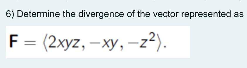 6) Determine the divergence of the vector represented as
F 3
(2хyz, — ху, —z*).
