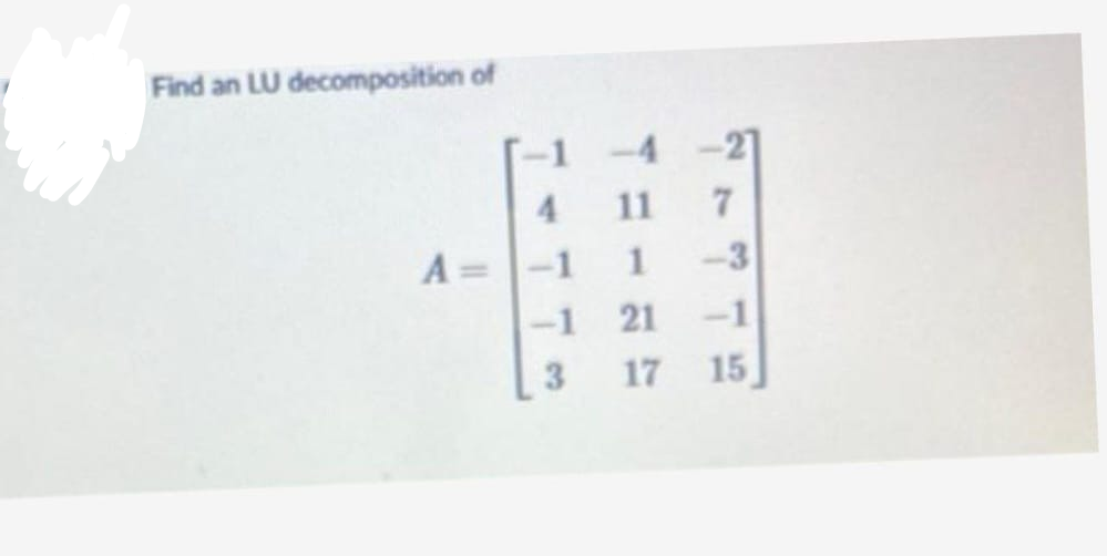 Find an LU decomposition of
A = -1
<-1
3
-4-27
11
7
-3
21-1
17 15