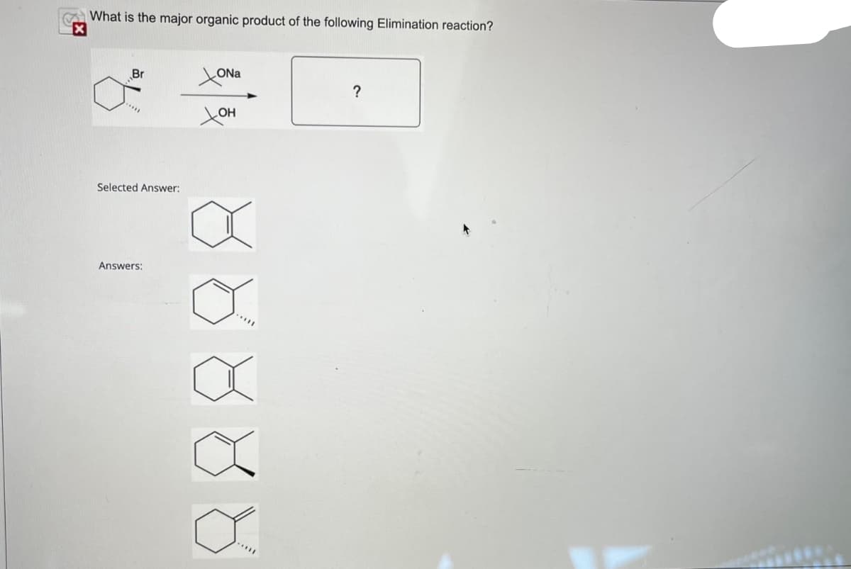 What is the major organic product of the following Elimination reaction?
X
Br
Selected Answer:
Answers:
XONA
OH
****
?