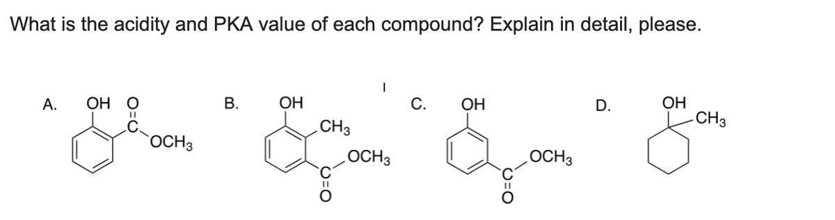 What is the acidity and PKA value of each compound? Explain in detail, please.
А.
он о
OCH 3
B.
ОН
CH3
OCH 3
ОН
OCH 3
D.
ОН
-CH3