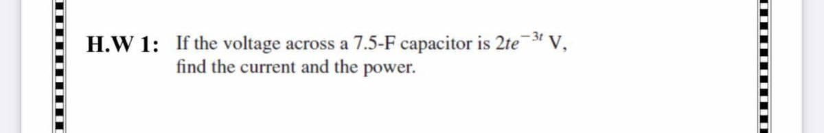 -3t
H.W 1: If the voltage
across a 7.5-F capacitor is 2te3* V,
find the current and the power.
