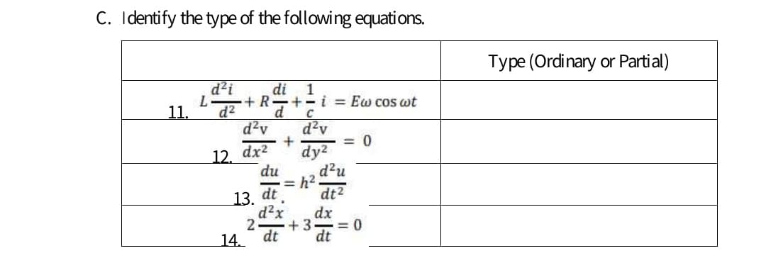 C. Identify the type of the following equations.
Type (Ordinary or Partial)
d?i
di
L
11.
1
+-i = Ew cos wt
+R
d2
d
d?v
d?v
= 0
12. dx2
dy2
d?u
h2
du
13. dt
d?x
dx
+3
dt
14.
dt
