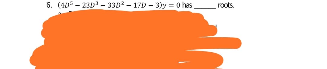 6. (4D5 – 23D3 – 33D² – 17D – 3)y = 0 has
roots.
-
